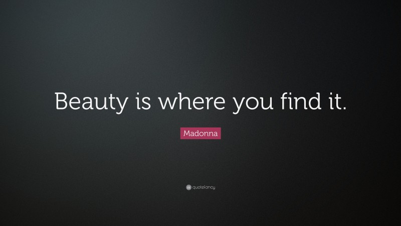 Madonna Quote: “Beauty is where you find it.”