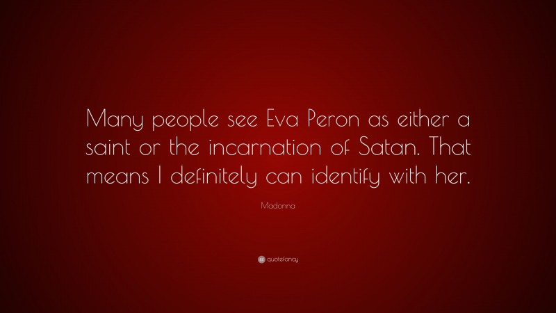Madonna Quote: “Many people see Eva Peron as either a saint or the incarnation of Satan. That means I definitely can identify with her.”