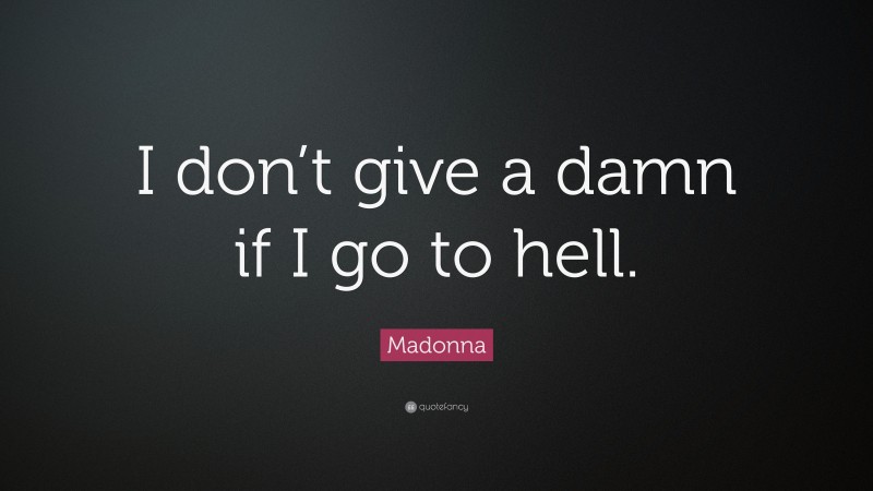 Madonna Quote: “I don’t give a damn if I go to hell.”