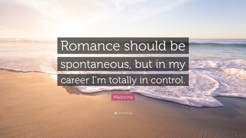 Madonna Quote: “Romance should be spontaneous, but in my career I’m totally in control.”