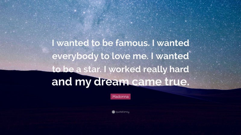Madonna Quote: “I wanted to be famous. I wanted everybody to love me. I wanted to be a star. I worked really hard and my dream came true.”