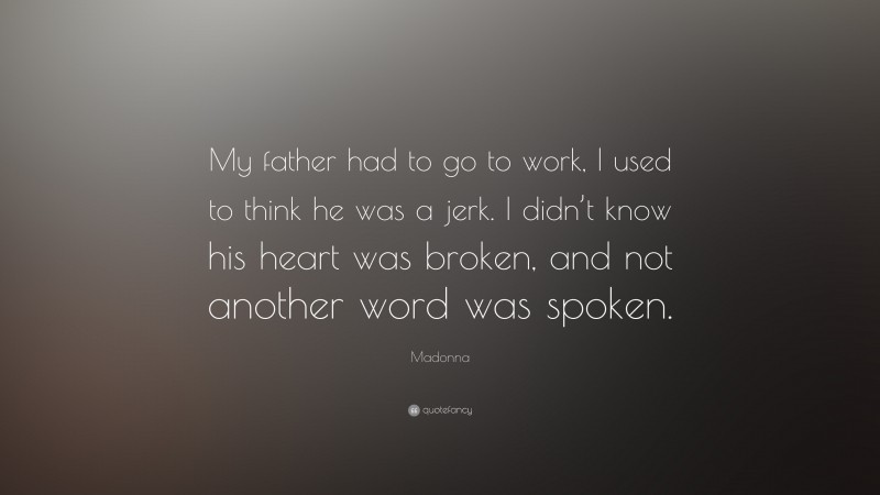 Madonna Quote: “My father had to go to work, I used to think he was a jerk. I didn’t know his heart was broken, and not another word was spoken.”