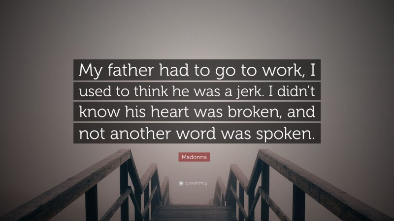 Madonna Quote: “My father had to go to work, I used to think he was a jerk. I didn’t know his heart was broken, and not another word was spoken.”