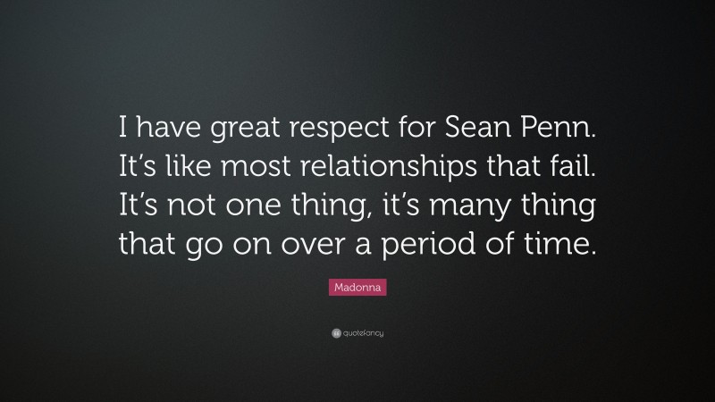 Madonna Quote: “I have great respect for Sean Penn. It’s like most relationships that fail. It’s not one thing, it’s many thing that go on over a period of time.”