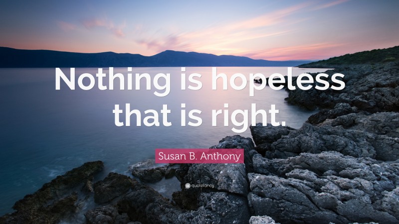 Susan B. Anthony Quote: “Nothing is hopeless that is right.”