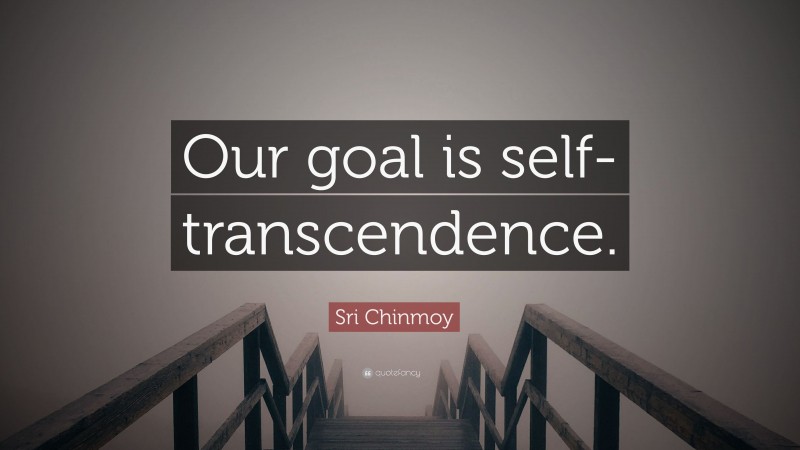 Sri Chinmoy Quote: “Our goal is self-transcendence.”