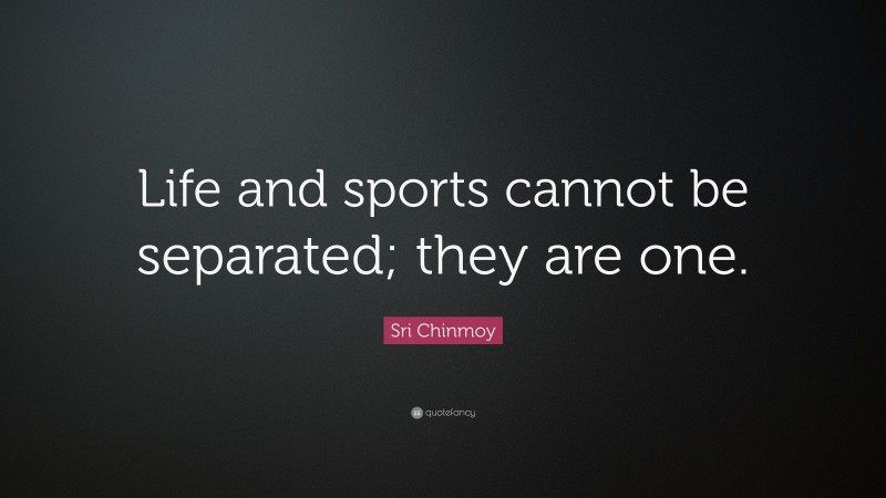 Sri Chinmoy Quote: “Life and sports cannot be separated; they are one.”