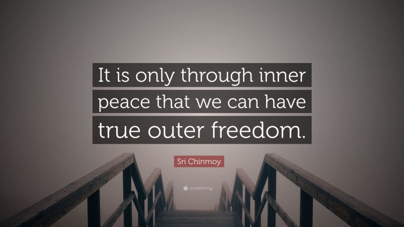 Sri Chinmoy Quote: “It is only through inner peace that we can have true outer freedom.”