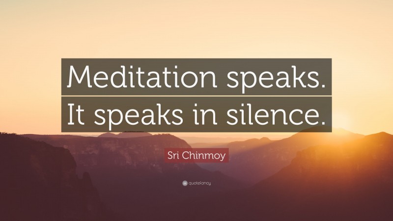 Sri Chinmoy Quote: “Meditation speaks. It speaks in silence.”