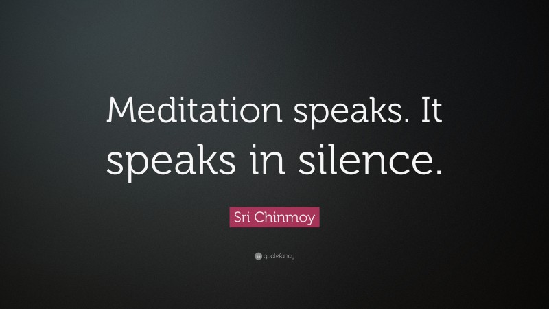 Sri Chinmoy Quote: “Meditation speaks. It speaks in silence.”