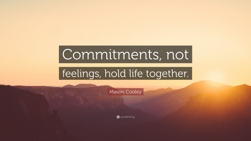 Mason Cooley Quote: “Commitments, not feelings, hold life together.”