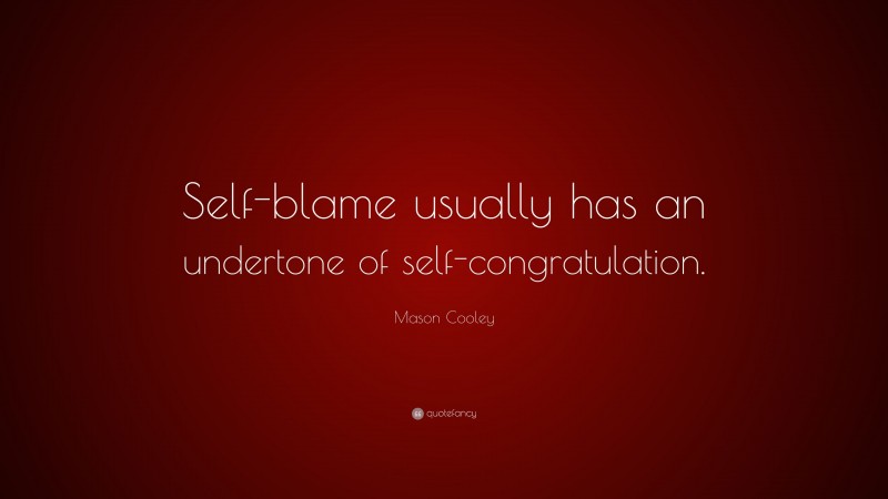 Mason Cooley Quote: “Self-blame usually has an undertone of self-congratulation.”
