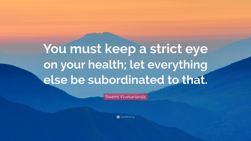 Swami Vivekananda Quote: “You must keep a strict eye on your health; let everything else be subordinated to that.”