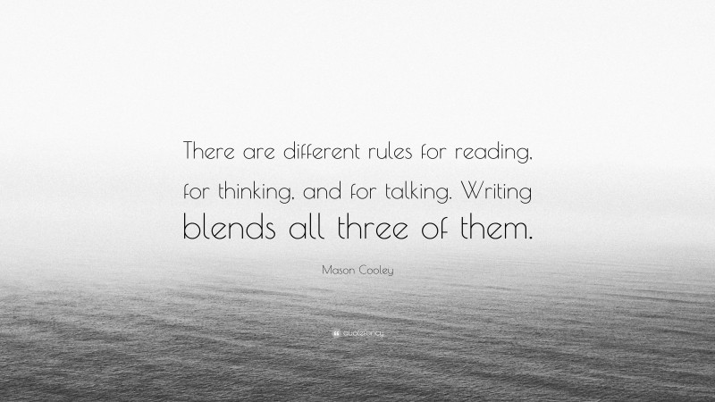 Mason Cooley Quote: “There are different rules for reading, for thinking, and for talking. Writing blends all three of them.”