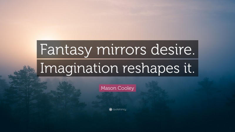 Mason Cooley Quote: “Fantasy mirrors desire. Imagination reshapes it.”