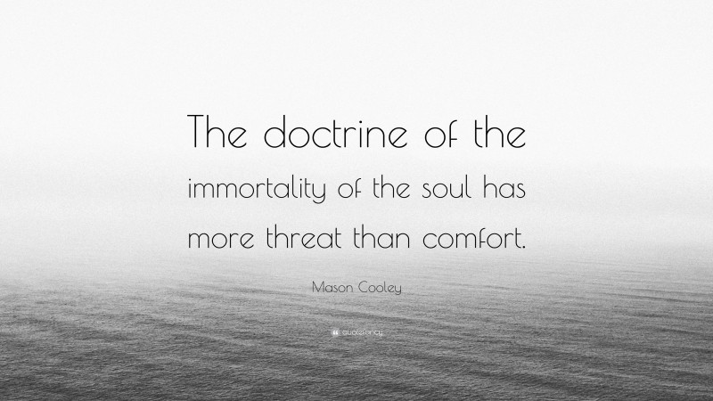 Mason Cooley Quote: “The doctrine of the immortality of the soul has more threat than comfort.”