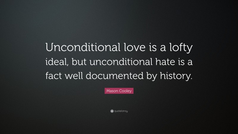 Mason Cooley Quote: “Unconditional love is a lofty ideal, but unconditional hate is a fact well documented by history.”