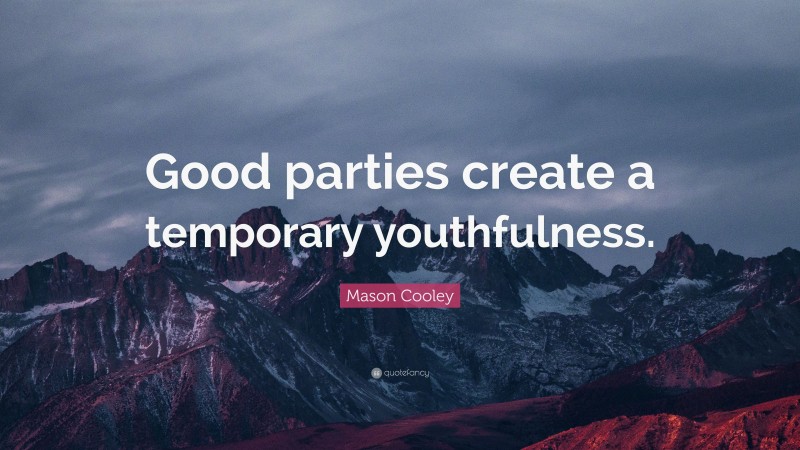 Mason Cooley Quote: “Good parties create a temporary youthfulness.”