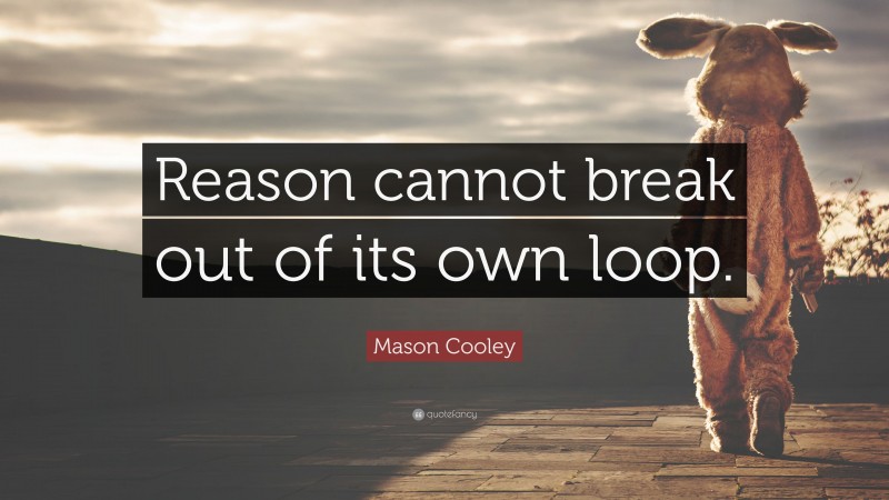 Mason Cooley Quote: “Reason cannot break out of its own loop.”