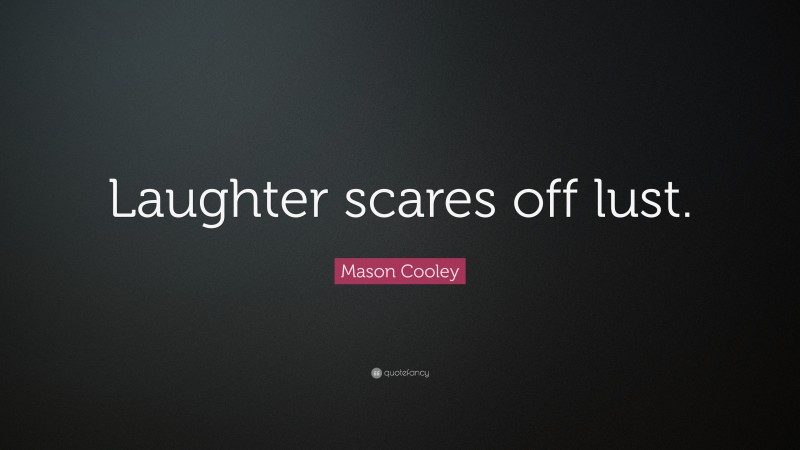 Mason Cooley Quote: “Laughter scares off lust.”