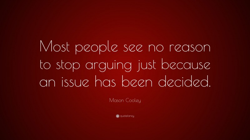 Mason Cooley Quote: “Most people see no reason to stop arguing just because an issue has been decided.”