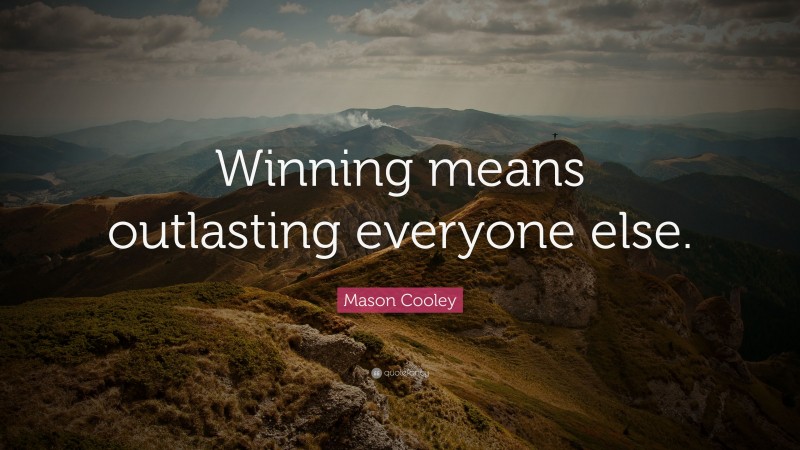 Mason Cooley Quote: “Winning means outlasting everyone else.”