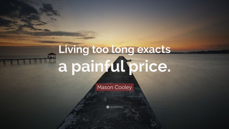 Mason Cooley Quote: “Living too long exacts a painful price.”
