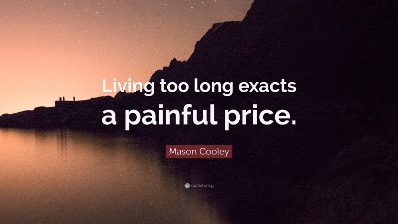 Mason Cooley Quote: “Living too long exacts a painful price.”