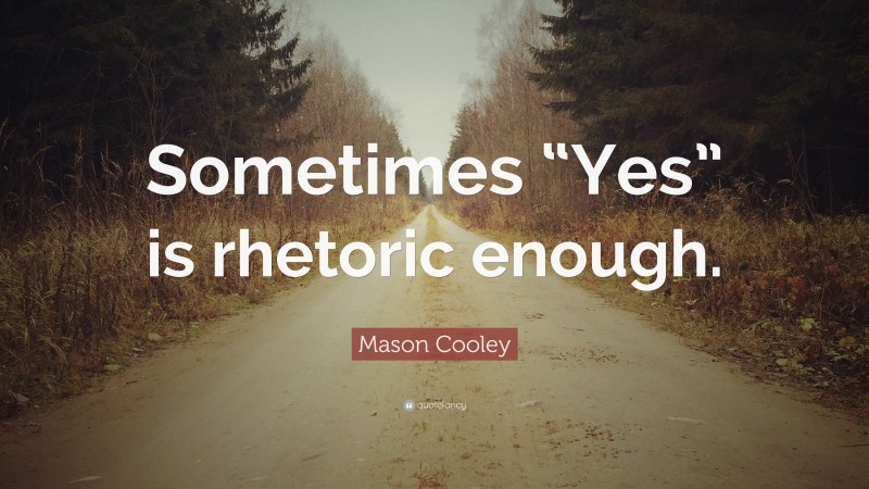 Mason Cooley Quote: “Sometimes “Yes” is rhetoric enough.”