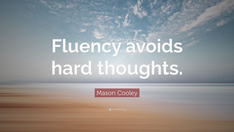 Mason Cooley Quote: “Fluency avoids hard thoughts.”