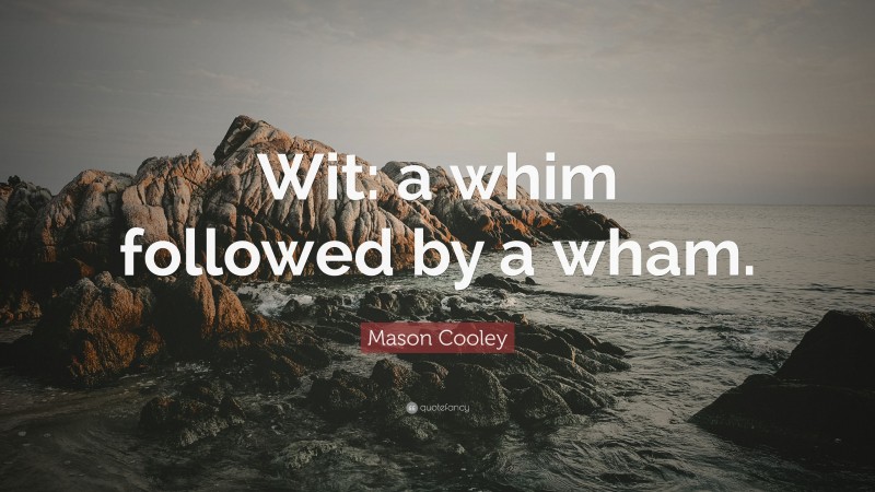 Mason Cooley Quote: “Wit: a whim followed by a wham.”