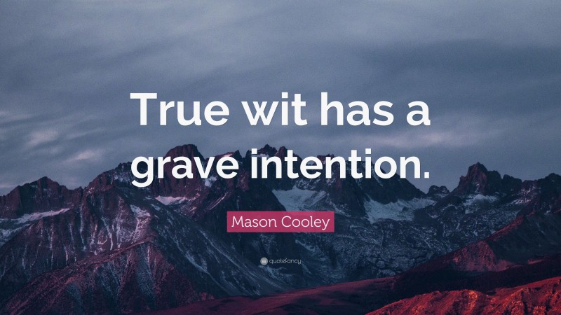 Mason Cooley Quote: “True wit has a grave intention.”