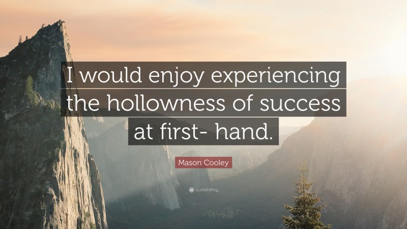 Mason Cooley Quote: “I would enjoy experiencing the hollowness of success at first- hand.”
