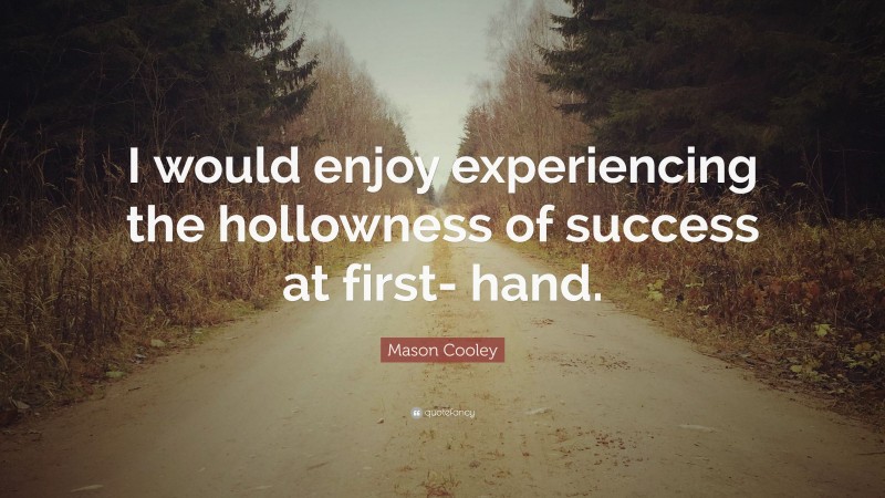 Mason Cooley Quote: “I would enjoy experiencing the hollowness of success at first- hand.”
