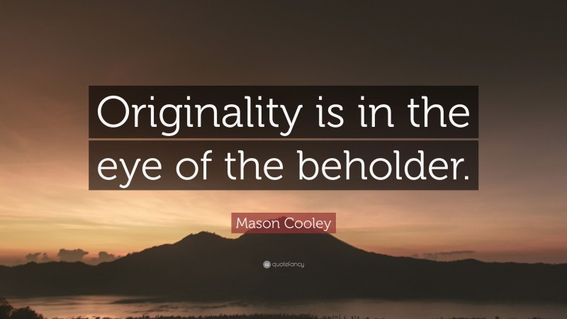 Mason Cooley Quote: “Originality is in the eye of the beholder.”