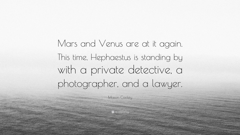 Mason Cooley Quote: “Mars and Venus are at it again. This time, Hephaestus is standing by with a private detective, a photographer, and a lawyer.”