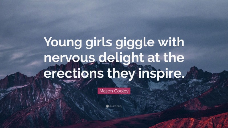 Mason Cooley Quote: “Young girls giggle with nervous delight at the erections they inspire.”