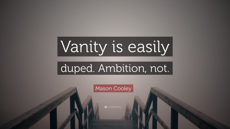 Mason Cooley Quote: “Vanity is easily duped. Ambition, not.”