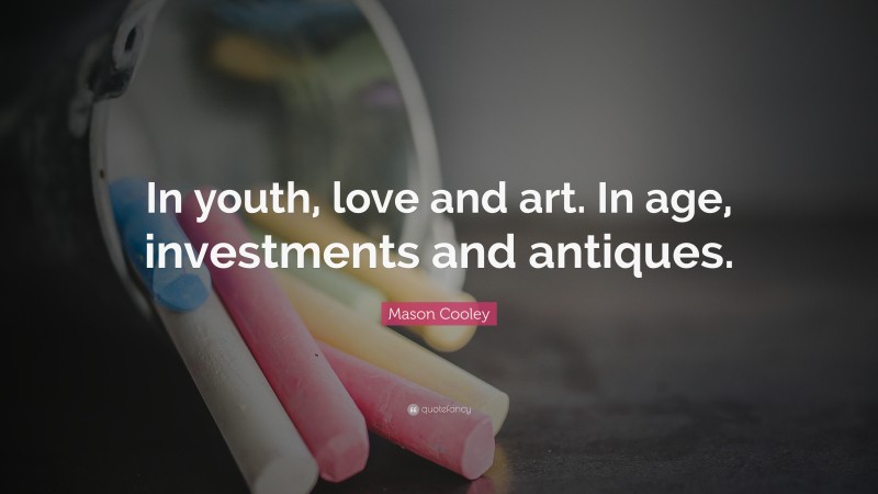 Mason Cooley Quote: “In youth, love and art. In age, investments and antiques.”
