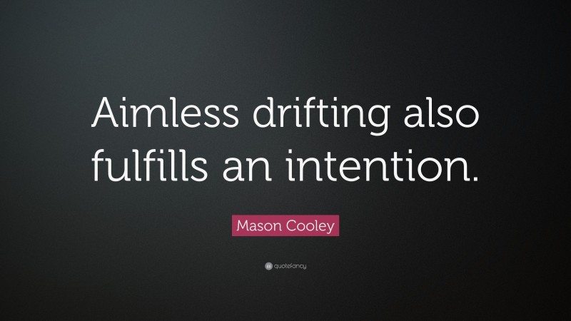 Mason Cooley Quote: “Aimless drifting also fulfills an intention.”