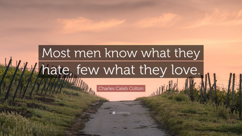 Charles Caleb Colton Quote: “Most men know what they hate, few what they love.”