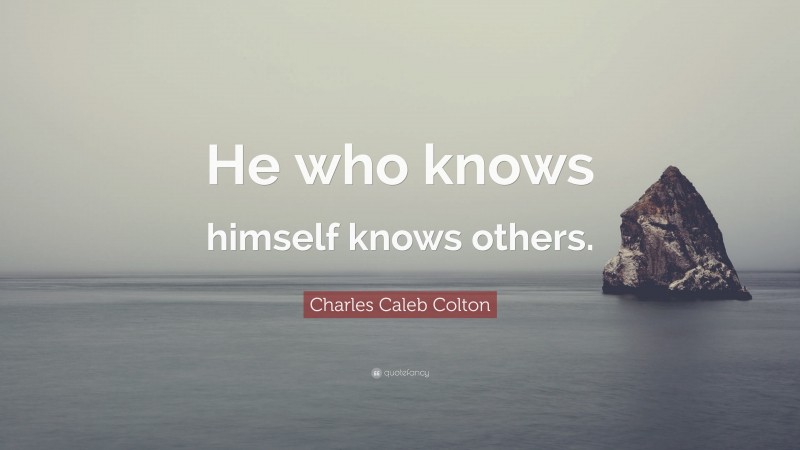 Charles Caleb Colton Quote: “He who knows himself knows others.”