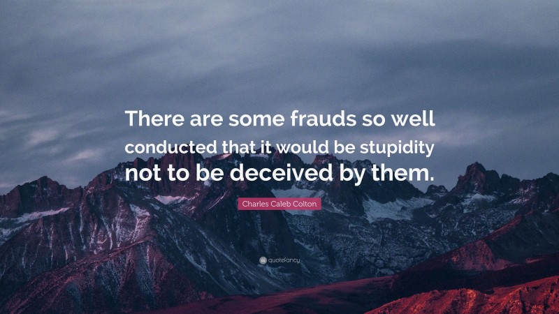 Charles Caleb Colton Quote: “There are some frauds so well conducted that it would be stupidity not to be deceived by them.”