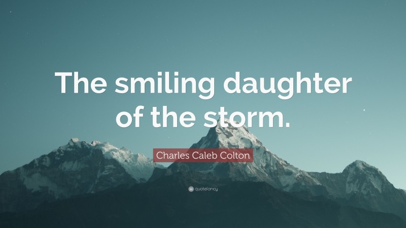 Charles Caleb Colton Quote: “The smiling daughter of the storm.”