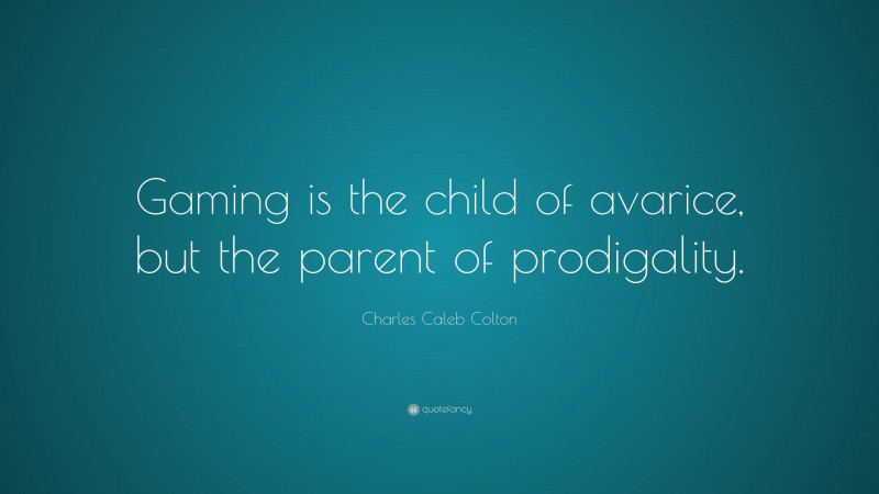 Charles Caleb Colton Quote: “Gaming is the child of avarice, but the parent of prodigality.”