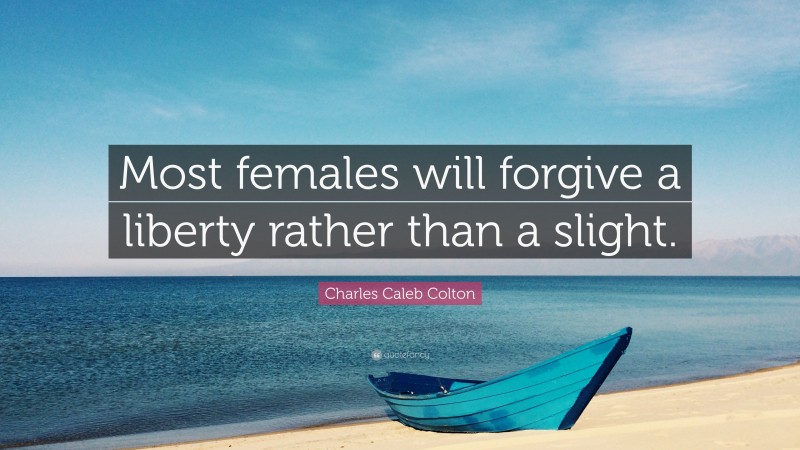Charles Caleb Colton Quote: “Most females will forgive a liberty rather than a slight.”