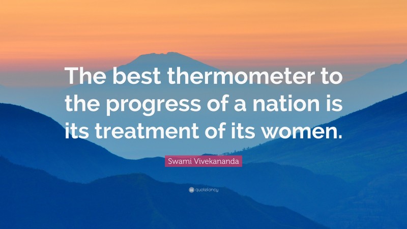 Swami Vivekananda Quote: “The best thermometer to the progress of a nation is its treatment of its women.”