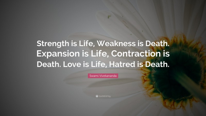 Swami Vivekananda Quote: “Strength is Life, Weakness is Death. Expansion is Life, Contraction is Death. Love is Life, Hatred is Death.”