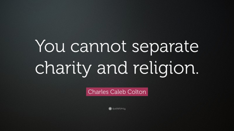 Charles Caleb Colton Quote: “You cannot separate charity and religion.”