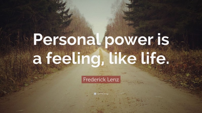 Frederick Lenz Quote: “Personal power is a feeling, like life.”